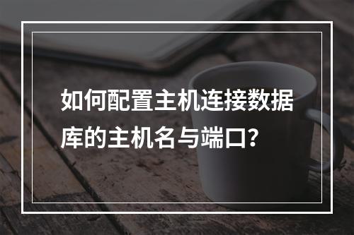 如何配置主机连接数据库的主机名与端口？