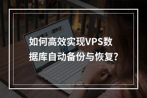 如何高效实现VPS数据库自动备份与恢复？