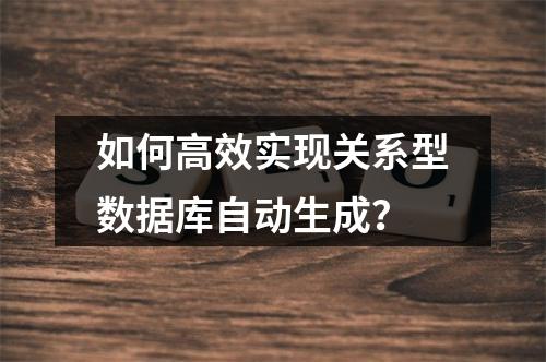 如何高效实现关系型数据库自动生成？