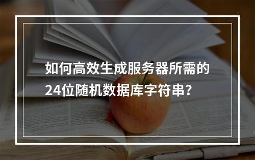 如何高效生成服务器所需的24位随机数据库字符串？