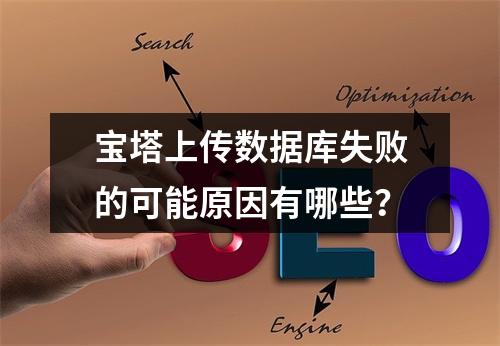宝塔上传数据库失败的可能原因有哪些？