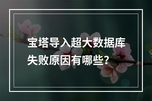 宝塔导入超大数据库失败原因有哪些？
