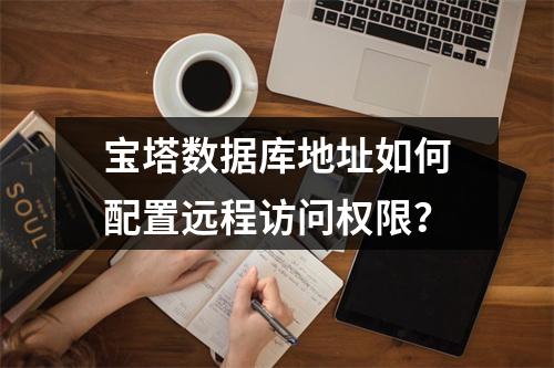 宝塔数据库地址如何配置远程访问权限？
