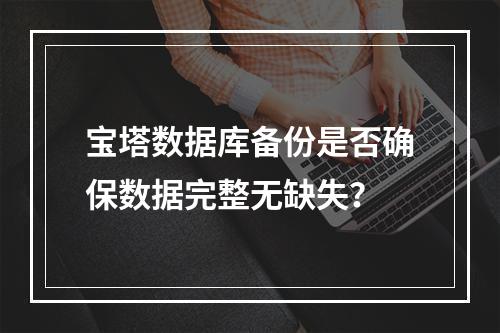 宝塔数据库备份是否确保数据完整无缺失？