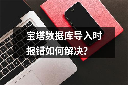 宝塔数据库导入时报错如何解决？