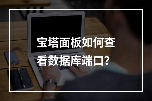 宝塔面板如何查看数据库端口？