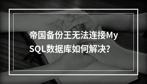 帝国备份王无法连接MySQL数据库如何解决？