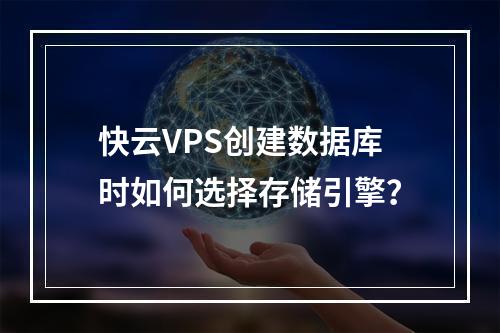 快云VPS创建数据库时如何选择存储引擎？