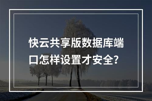 快云共享版数据库端口怎样设置才安全？
