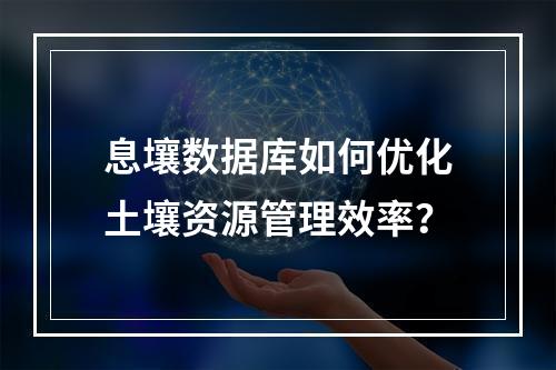 息壤数据库如何优化土壤资源管理效率？