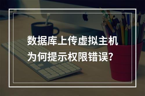 数据库上传虚拟主机为何提示权限错误？