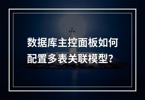 数据库主控面板如何配置多表关联模型？