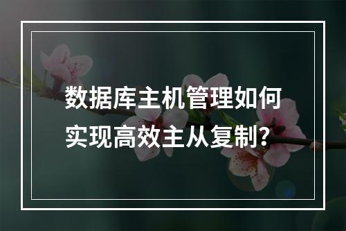 数据库主机管理如何实现高效主从复制？