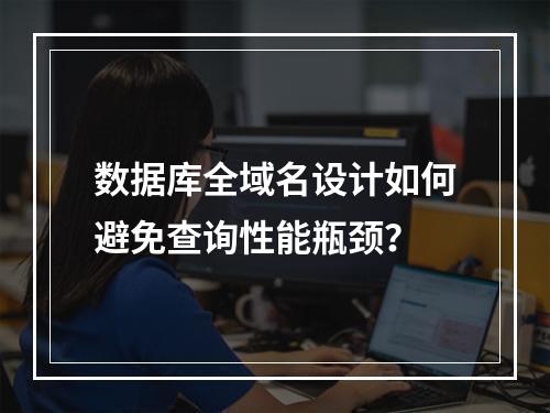 数据库全域名设计如何避免查询性能瓶颈？