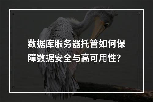 数据库服务器托管如何保障数据安全与高可用性？