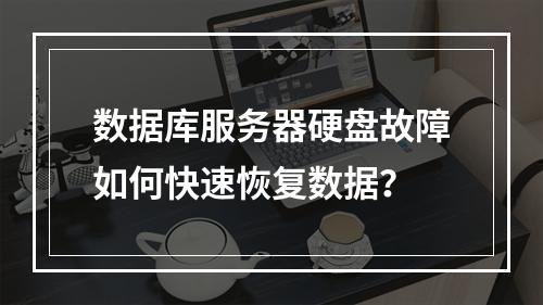 数据库服务器硬盘故障如何快速恢复数据？