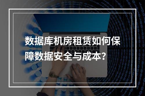 数据库机房租赁如何保障数据安全与成本？
