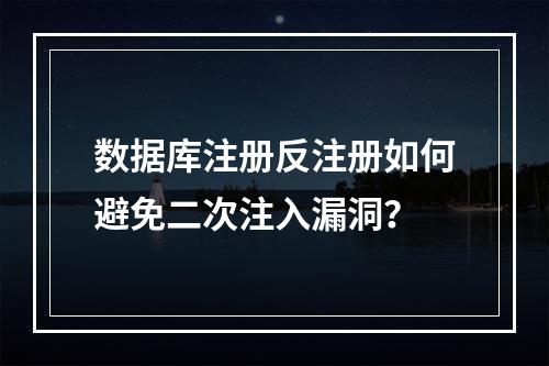 数据库注册反注册如何避免二次注入漏洞？