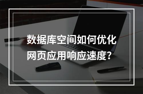 数据库空间如何优化网页应用响应速度？