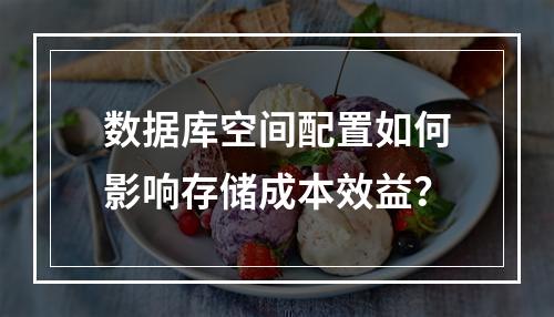 数据库空间配置如何影响存储成本效益？