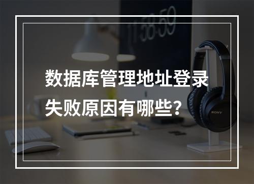 数据库管理地址登录失败原因有哪些？