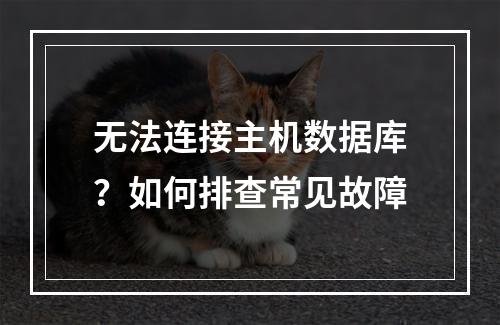 无法连接主机数据库？如何排查常见故障