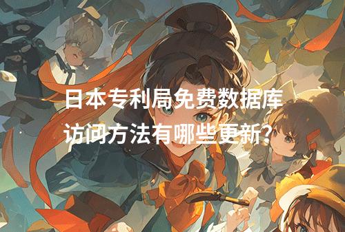 日本专利局免费数据库访问方法有哪些更新？