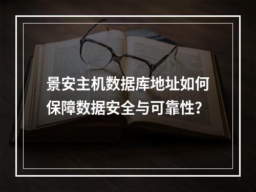景安主机数据库地址如何保障数据安全与可靠性？
