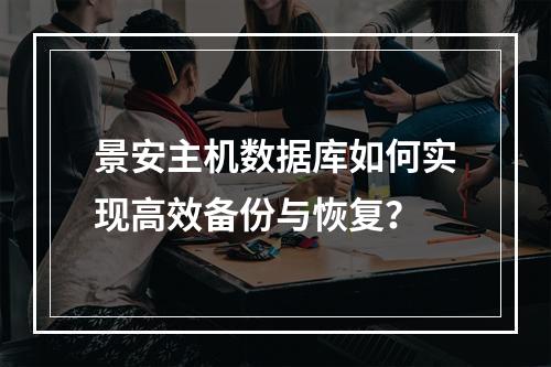 景安主机数据库如何实现高效备份与恢复？