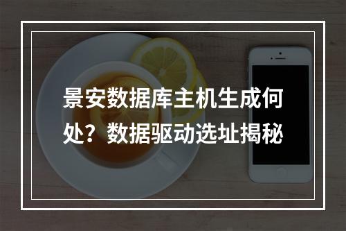 景安数据库主机生成何处？数据驱动选址揭秘