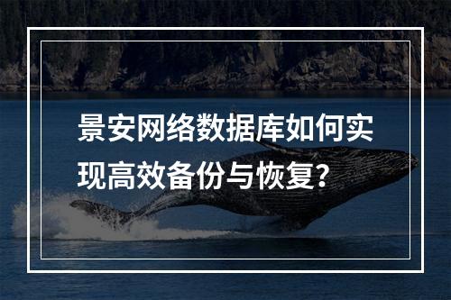 景安网络数据库如何实现高效备份与恢复？