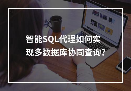 智能SQL代理如何实现多数据库协同查询？