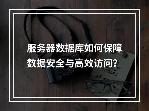 服务器数据库如何保障数据安全与高效访问？