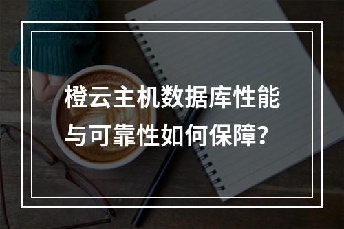 橙云主机数据库性能与可靠性如何保障？