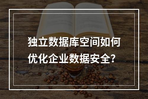 独立数据库空间如何优化企业数据安全？