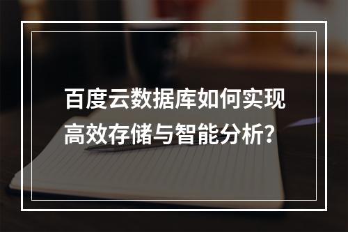 百度云数据库如何实现高效存储与智能分析？