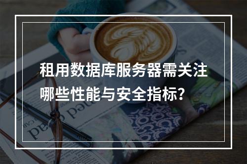租用数据库服务器需关注哪些性能与安全指标？