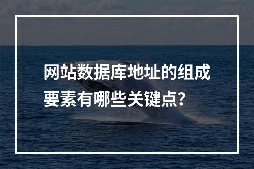 网站数据库地址的组成要素有哪些关键点？