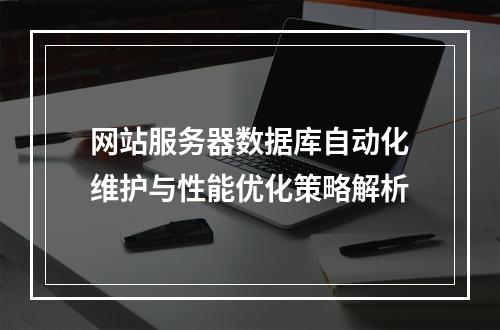 网站服务器数据库自动化维护与性能优化策略解析