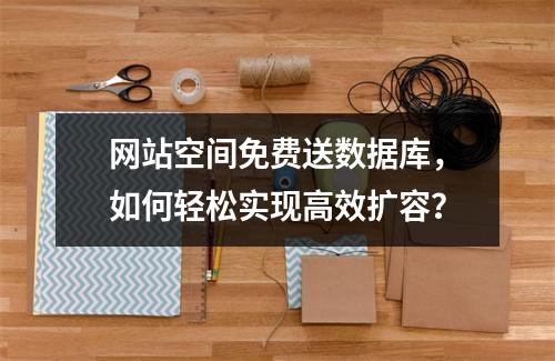 网站空间免费送数据库，如何轻松实现高效扩容？