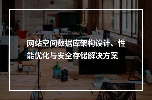 网站空间数据库架构设计、性能优化与安全存储解决方案