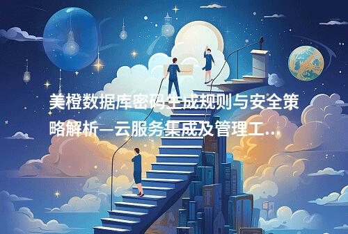 美橙数据库密码生成规则与安全策略解析—云服务集成及管理工具应用
