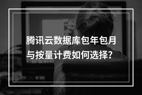 腾讯云数据库包年包月与按量计费如何选择？