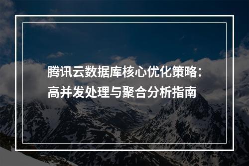 腾讯云数据库核心优化策略：高并发处理与聚合分析指南