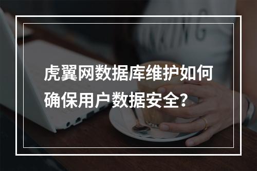 虎翼网数据库维护如何确保用户数据安全？