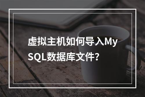 虚拟主机如何导入MySQL数据库文件？