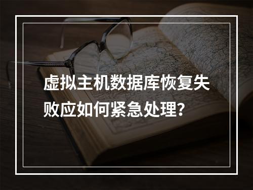 虚拟主机数据库恢复失败应如何紧急处理？