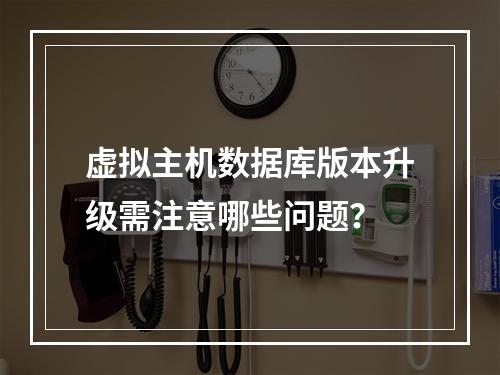 虚拟主机数据库版本升级需注意哪些问题？