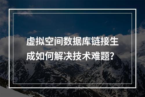虚拟空间数据库链接生成如何解决技术难题？