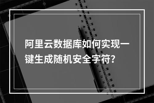 阿里云数据库如何实现一键生成随机安全字符？